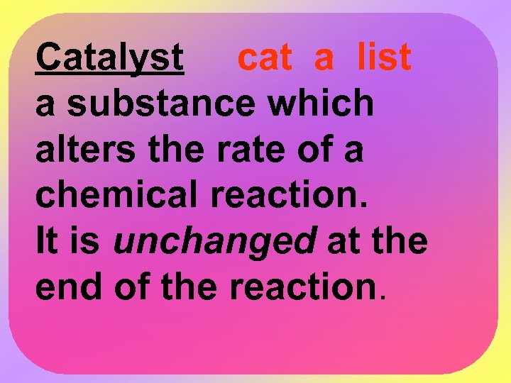 Catalyst cat a list a substance which alters the rate of a chemical reaction.