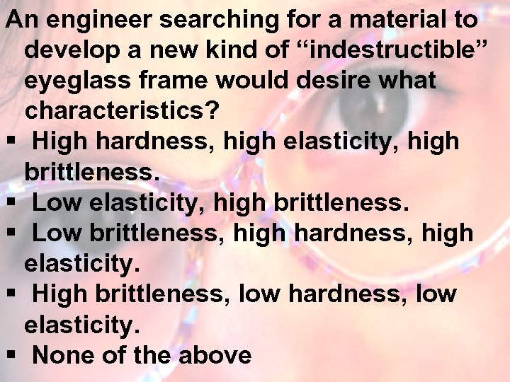 An engineer searching for a material to develop a new kind of “indestructible” eyeglass