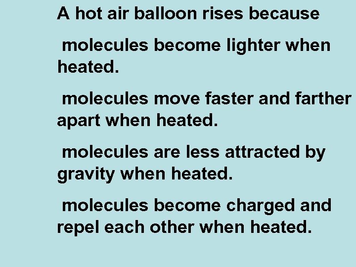 A hot air balloon rises because molecules become lighter when heated. molecules move faster