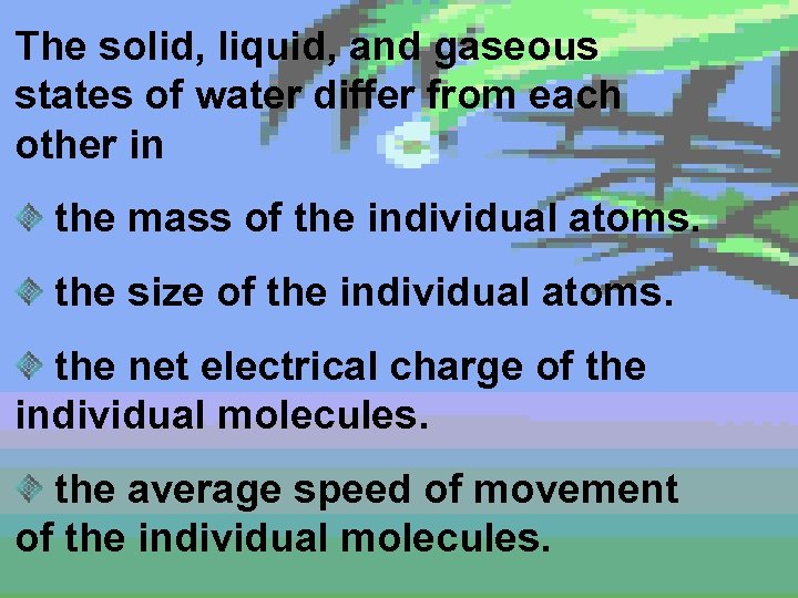 The solid, liquid, and gaseous states of water differ from each other in the