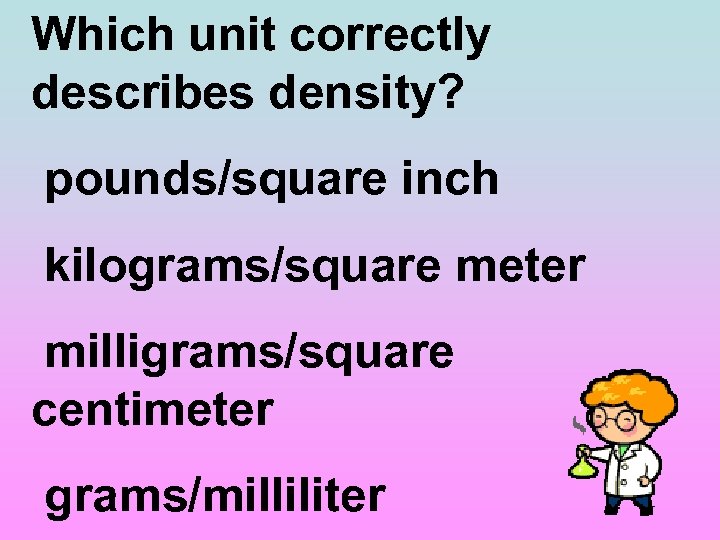 Which unit correctly describes density? pounds/square inch kilograms/square meter milligrams/square centimeter grams/milliliter 