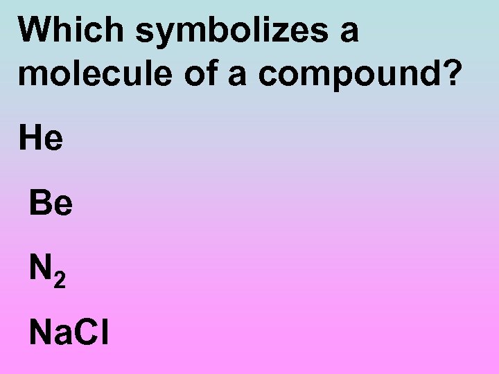 Which symbolizes a molecule of a compound? He Be N 2 Na. Cl 