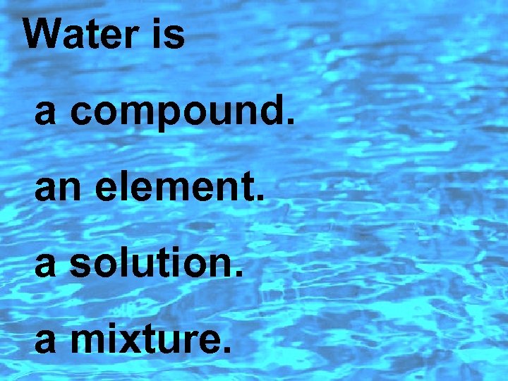 Water is a compound. an element. a solution. a mixture. 