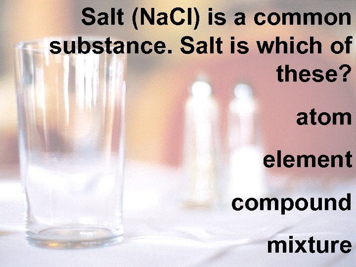 Salt (Na. Cl) is a common substance. Salt is which of these? atom element