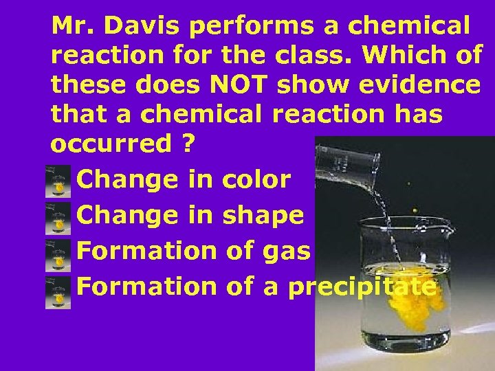 Mr. Davis performs a chemical reaction for the class. Which of these does NOT