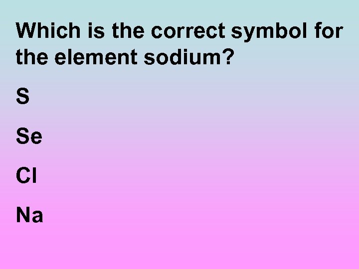 Which is the correct symbol for the element sodium? S Se Cl Na 