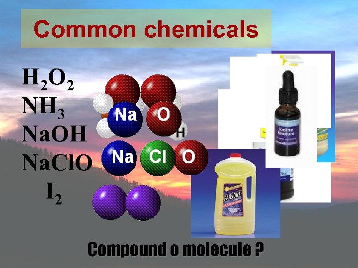 Common chemicals H 2 O 2 NH 3 Na. OH Na. Cl. O I