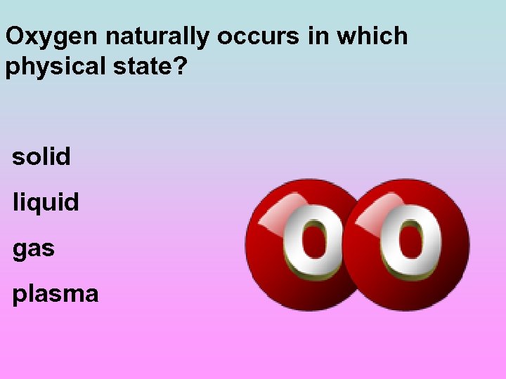 Oxygen naturally occurs in which physical state? solid liquid gas plasma 