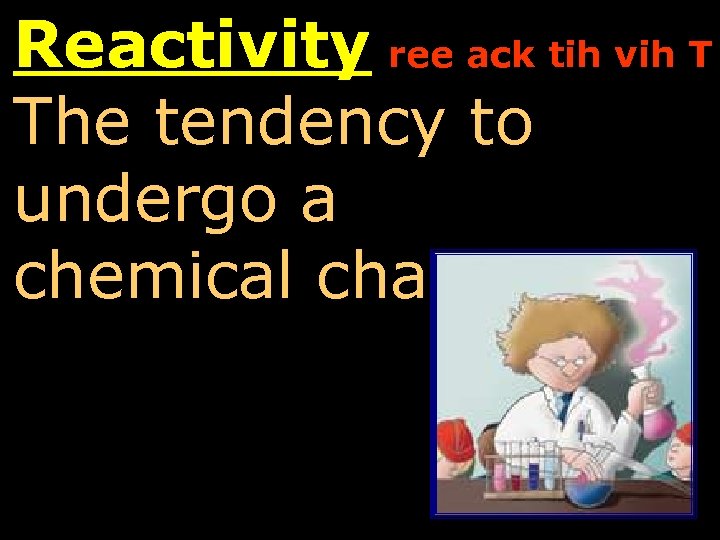Reactivity ree ack tih vih T The tendency to undergo a chemical change. 