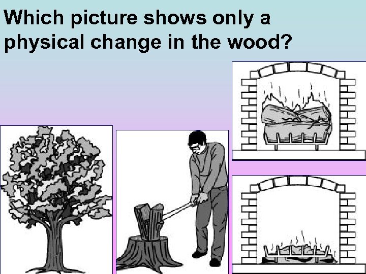 Which picture shows only a physical change in the wood? 