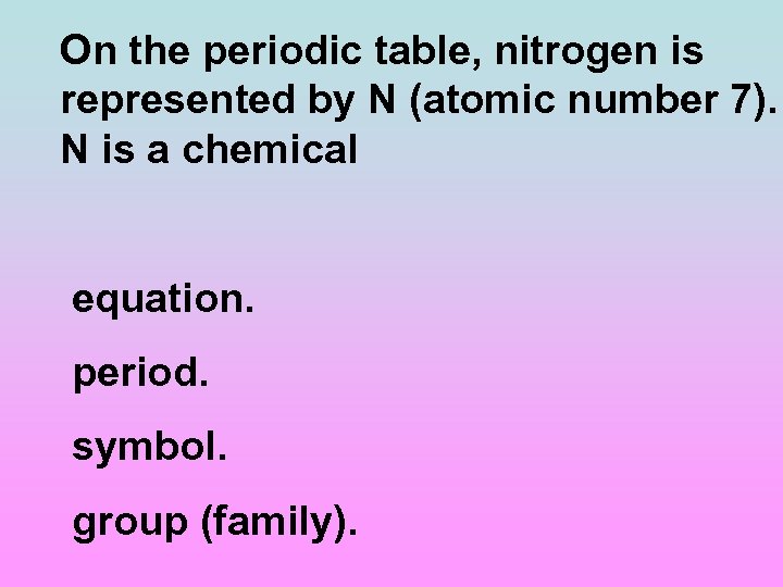 On the periodic table, nitrogen is represented by N (atomic number 7). N is