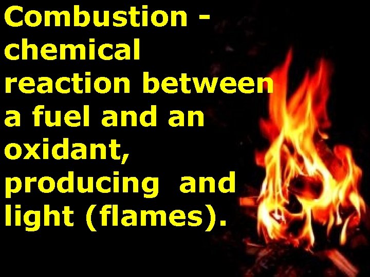 Combustion chemical reaction between a fuel and an oxidant, producing and light (flames). 