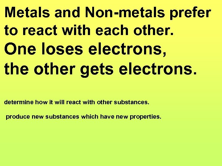 Metals and Non-metals prefer to react with each other. One loses electrons, the other