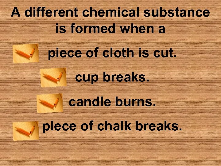 A different chemical substance is formed when a piece of cloth is cut. cup