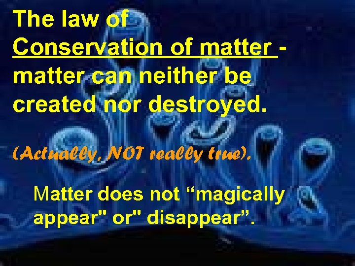 The law of Conservation of matter can neither be created nor destroyed. (Actually, NOT