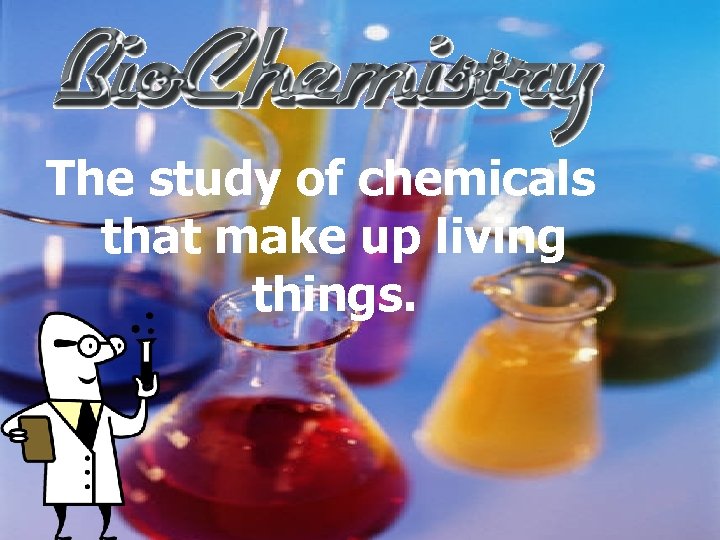 The study of chemicals that make up living things. 