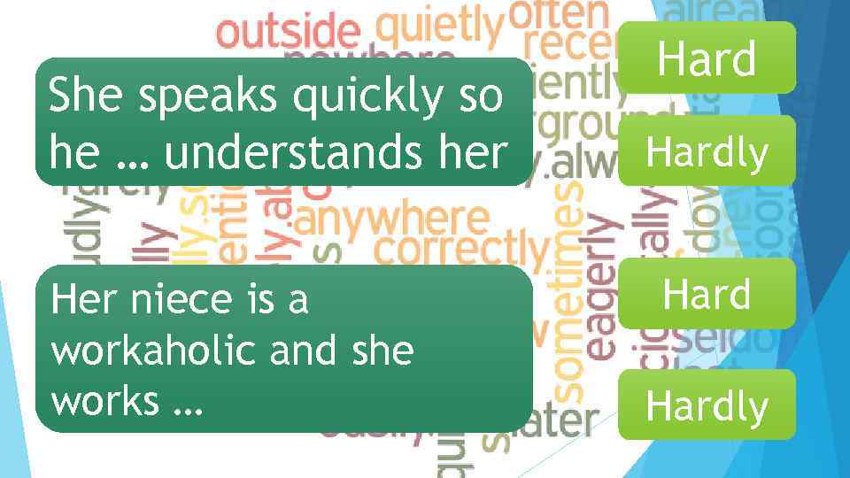 She speaks quickly so he … understands her Her niece is a workaholic and