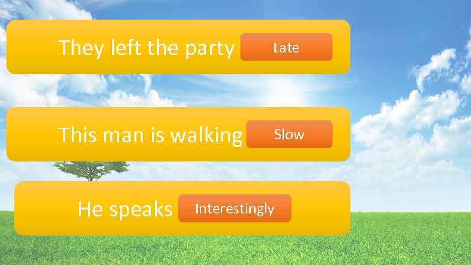 Late They left the party lately. Slow This man is walking slow. Interestingly He