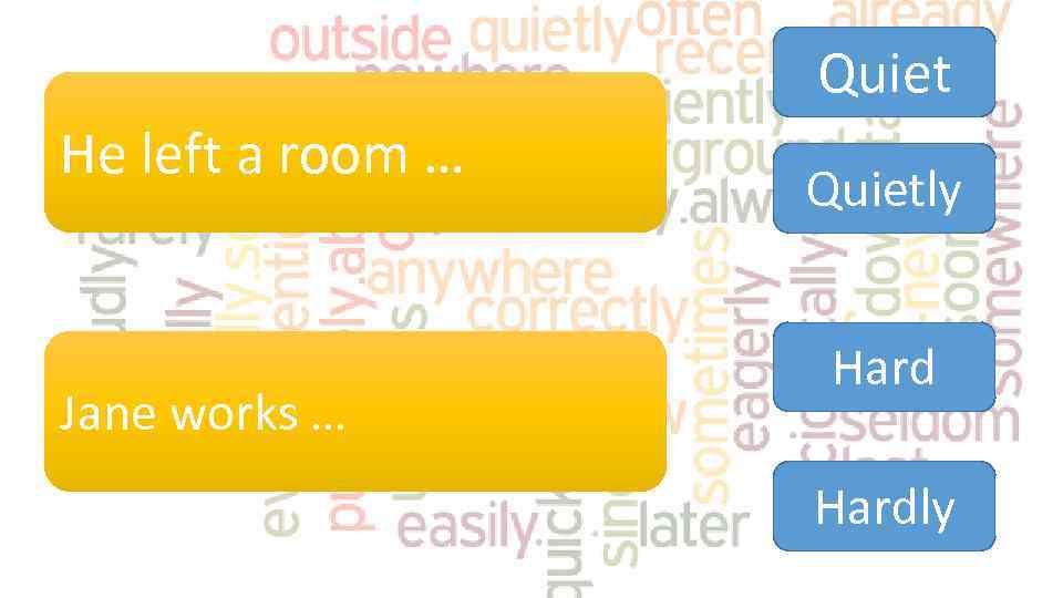 Quiet He left a room … Jane works … Quietly Hardly 