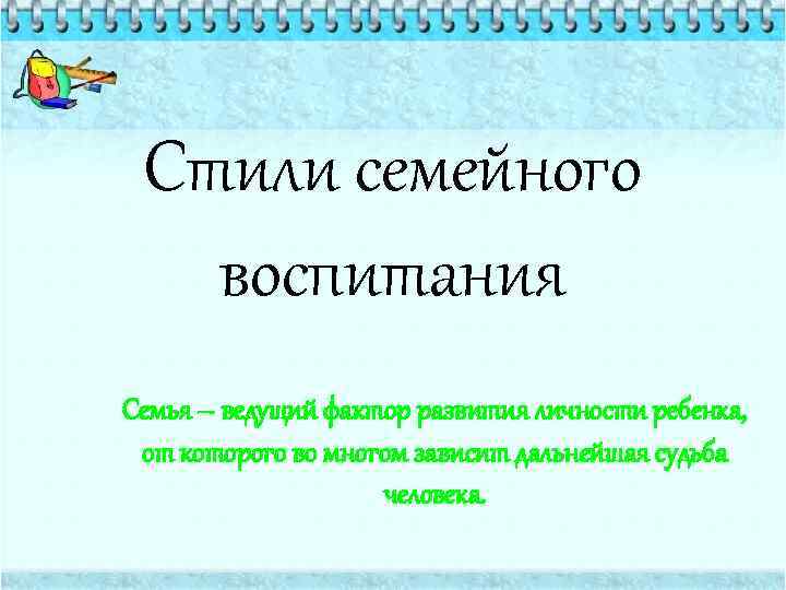 Стили семейного воспитания Семья – ведущий фактор развития личности ребенка, от которого во многом