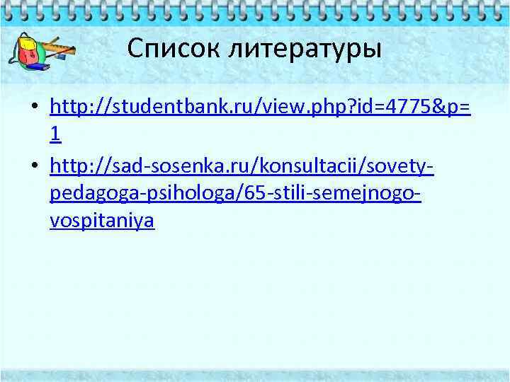 Список литературы • http: //studentbank. ru/view. php? id=4775&p= 1 • http: //sad-sosenka. ru/konsultacii/sovetypedagoga-psihologa/65 -stili-semejnogovospitaniya