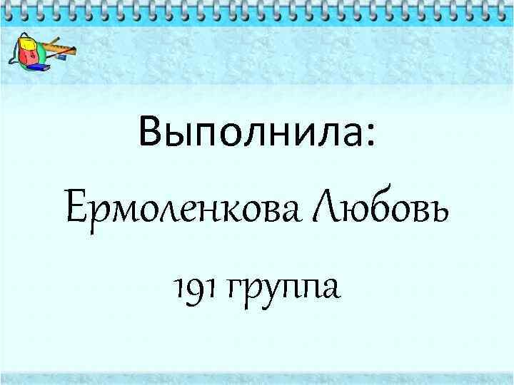 Выполнила: Ермоленкова Любовь 191 группа 