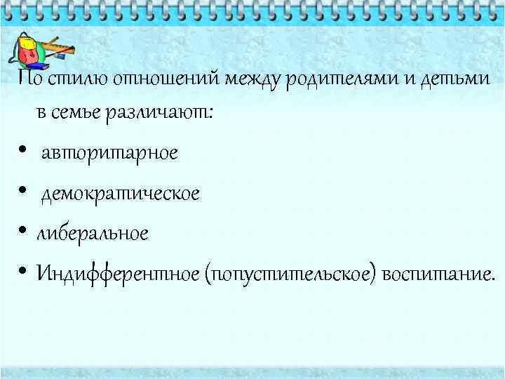 По стилю отношений между родителями и детьми в семье различают: • авторитарное • демократическое