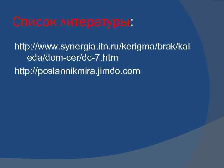 Список литературы: http: //www. synergia. itn. ru/kerigma/brak/kal eda/dom-cer/dc-7. htm http: //poslannikmira. jimdo. com 