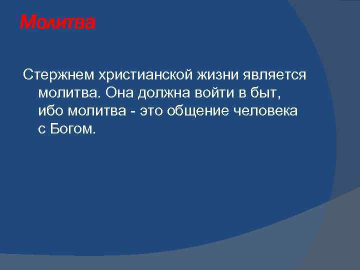 Молитва Стержнем христианской жизни является молитва. Она должна войти в быт, ибо молитва -