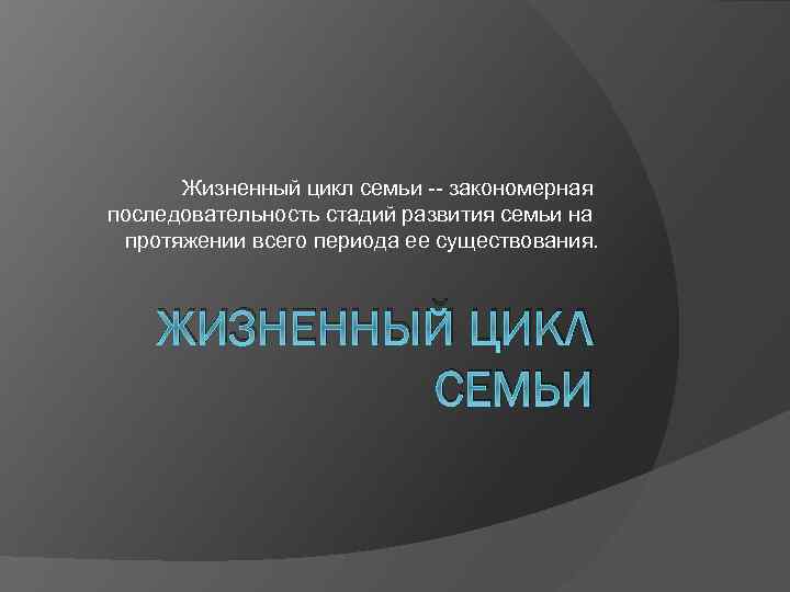 Жизненный цикл семьи -- закономерная последовательность стадий развития семьи на протяжении всего периода ее