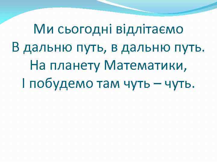 Ми сьогодні відлітаємо В дальню путь, в дальню путь. На планету Математики, І побудемо