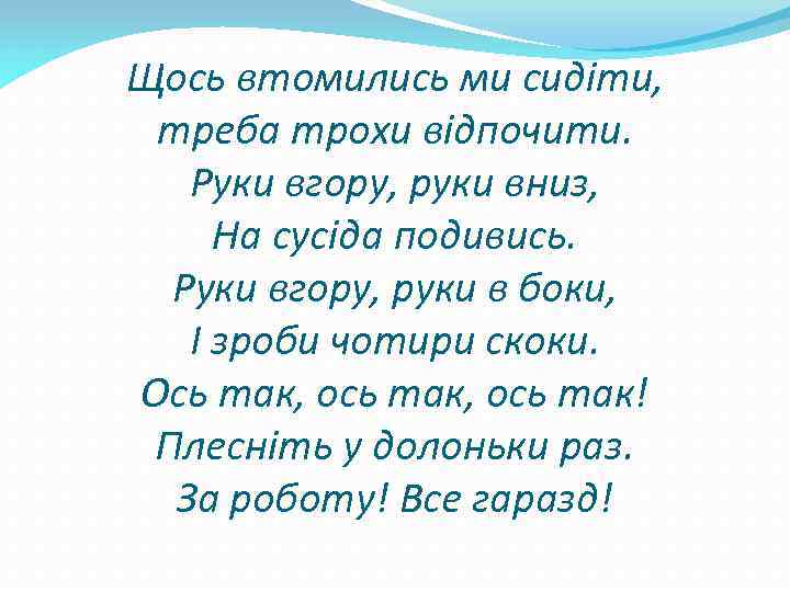 Щось втомились ми сидіти, треба трохи відпочити. Руки вгору, руки вниз, На сусіда подивись.