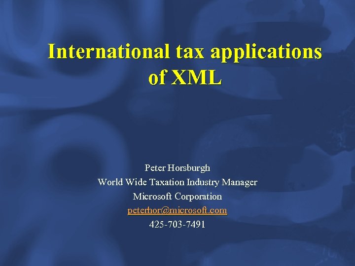 International tax applications of XML Peter Horsburgh World Wide Taxation Industry Manager Microsoft Corporation