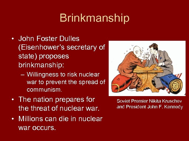 Brinkmanship • John Foster Dulles (Eisenhower’s secretary of state) proposes brinkmanship: – Willingness to