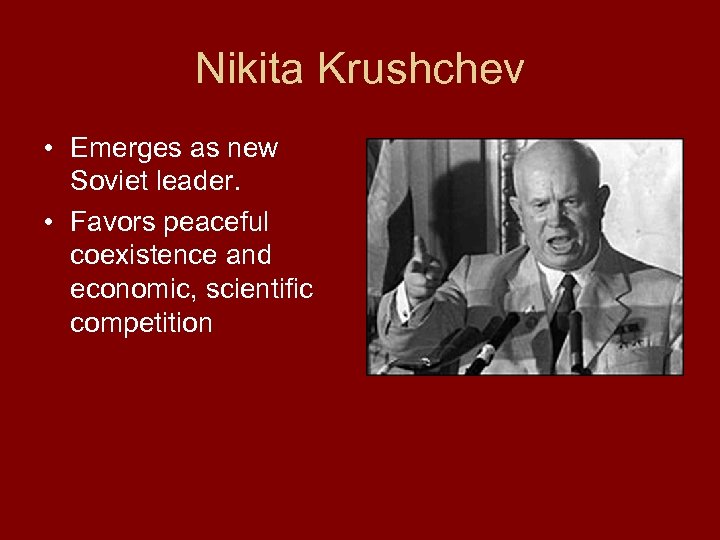 Nikita Krushchev • Emerges as new Soviet leader. • Favors peaceful coexistence and economic,