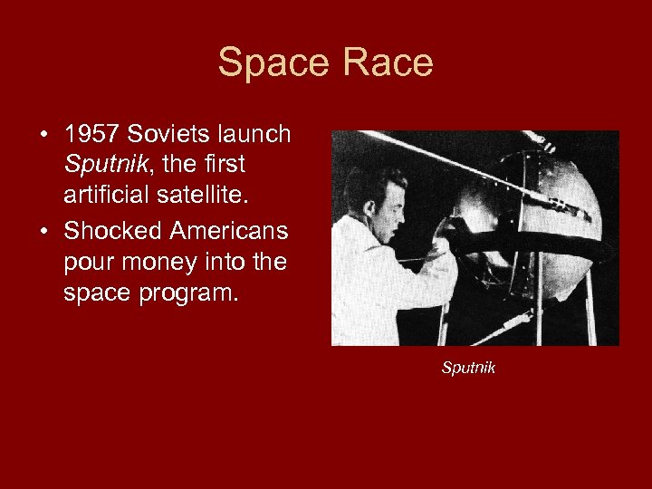 Space Race • 1957 Soviets launch Sputnik, the first artificial satellite. • Shocked Americans