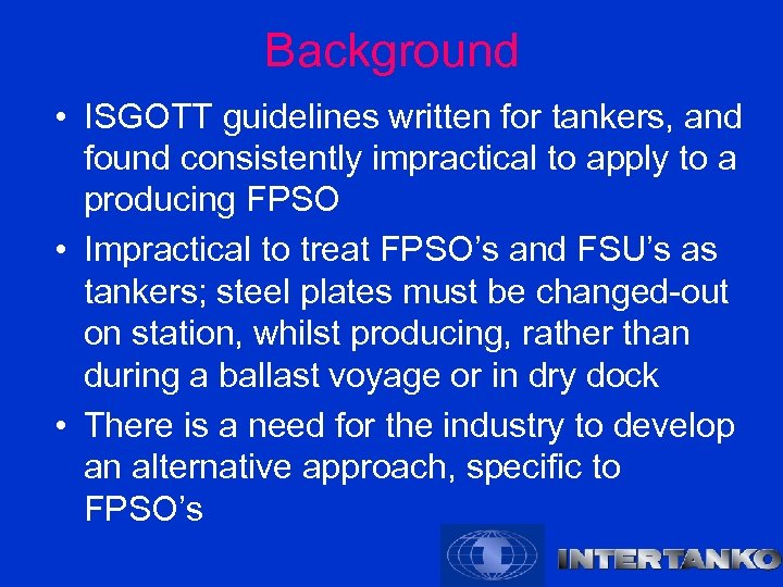 Background • ISGOTT guidelines written for tankers, and found consistently impractical to apply to