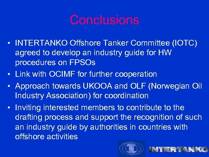 Conclusions • INTERTANKO Offshore Tanker Committee (IOTC) agreed to develop an industry guide for
