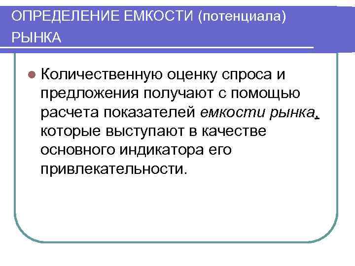 ОПРЕДЕЛЕНИЕ ЕМКОСТИ (потенциала) РЫНКА l Количественную оценку спроса и предложения получают с помощью расчета