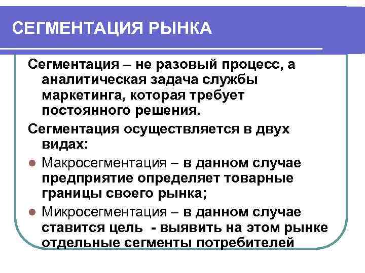 СЕГМЕНТАЦИЯ РЫНКА Сегментация не разовый процесс, а аналитическая задача службы маркетинга, которая требует постоянного