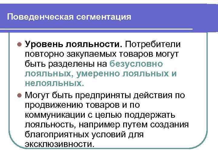 Поведенческая сегментация Уровень лояльности. Потребители повторно закупаемых товаров могут быть разделены на безусловно лояльных,