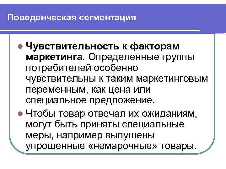 Поведенческая сегментация l Чувствительность к факторам маркетинга. Определенные группы потребителей особенно чувствительны к таким