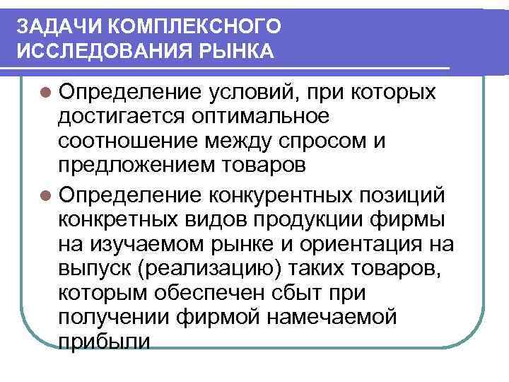 ЗАДАЧИ КОМПЛЕКСНОГО ИССЛЕДОВАНИЯ РЫНКА l Определение условий, при которых достигается оптимальное соотношение между спросом