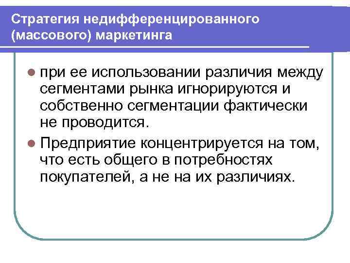 Стратегия недифференцированного (массового) маркетинга l при ее использовании различия между сегментами рынка игнорируются и