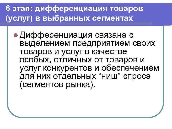 6 этап: дифференциация товаров (услуг) в выбранных сегментах l Дифференциация связана с выделением предприятием