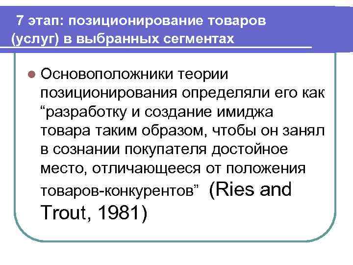 7 этап: позиционирование товаров (услуг) в выбранных сегментах l Основоположники теории позиционирования определяли его