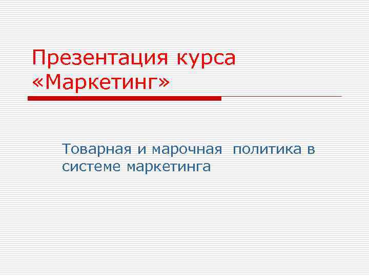 Презентация курса «Маркетинг» Товарная и марочная политика в системе маркетинга 