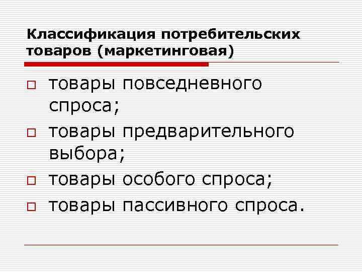 Классификация потребительских товаров (маркетинговая) o o товары повседневного спроса; товары предварительного выбора; товары особого