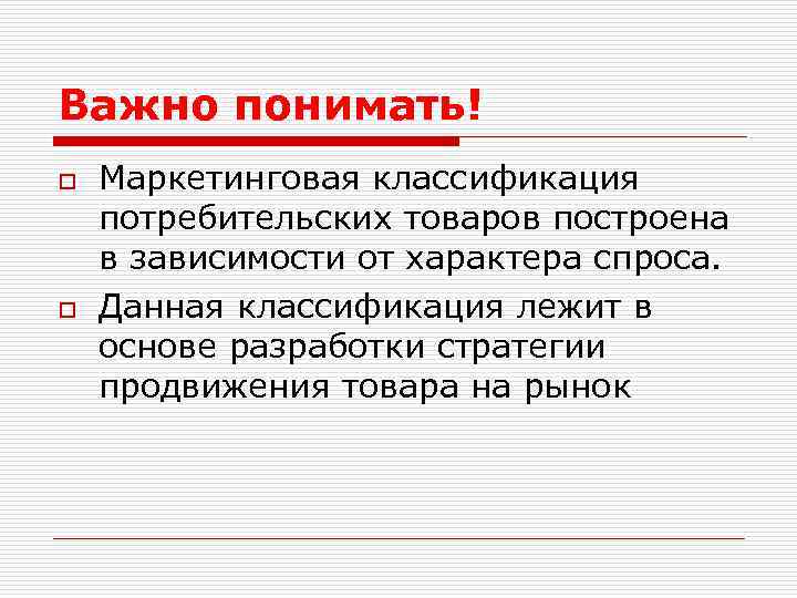 Важно понимать! o o Маркетинговая классификация потребительских товаров построена в зависимости от характера спроса.