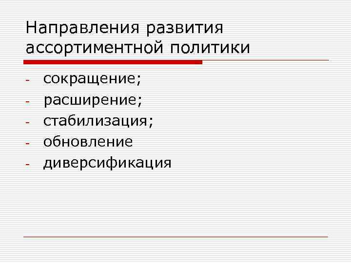 Направления развития ассортиментной политики - сокращение; расширение; стабилизация; обновление диверсификация 